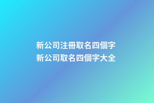 新公司注冊取名四個字 新公司取名四個字大全-第1張-公司起名-玄機派